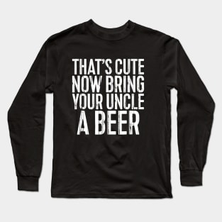 Mens Thats Cute Now Bring Your Uncle A Beer Funny Long Sleeve T-Shirt